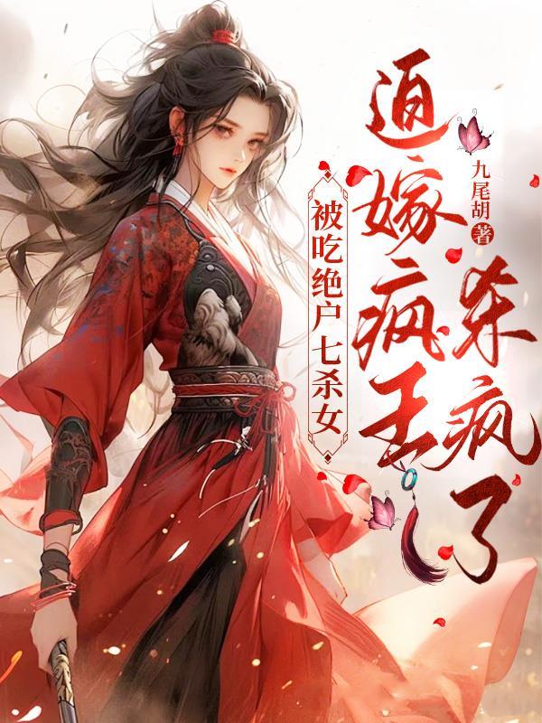 被吃绝户七杀女，迫嫁疯王杀疯了