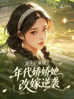 渣夫护寡嫂？年代娇娇她改嫁逆袭
