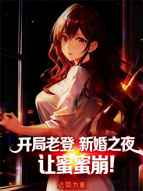 开局老登：新婚之夜，让蜜蜜崩！
