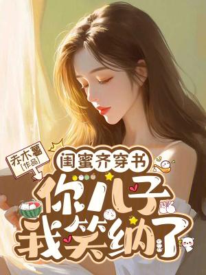 闺蜜齐穿书，你儿子我笑纳了