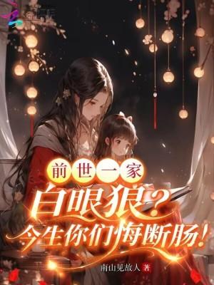 前世一家白眼狼？今生你们悔断肠