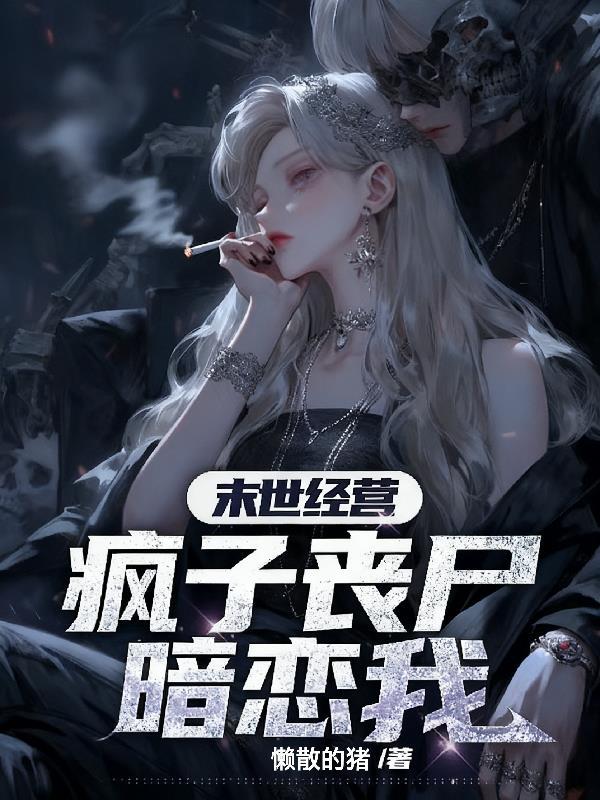 末世经营，疯子丧尸暗恋我