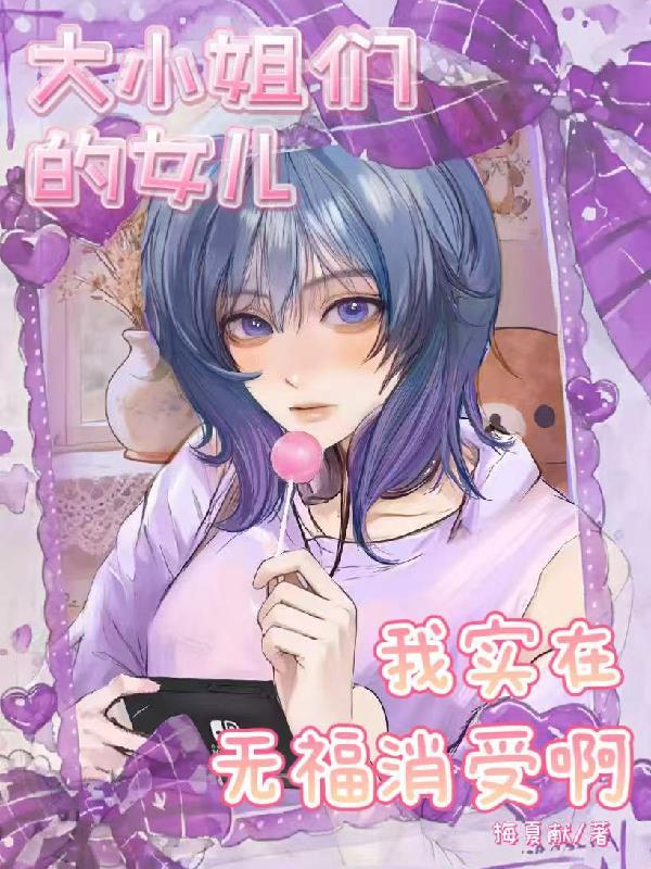大小姐们的女儿我实在无福消受啊