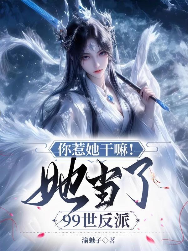 你惹她干嘛！她当了99世反派