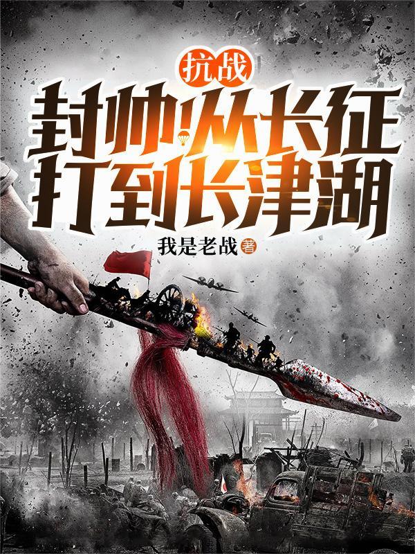 抗战：封帅！从长征打到长津湖