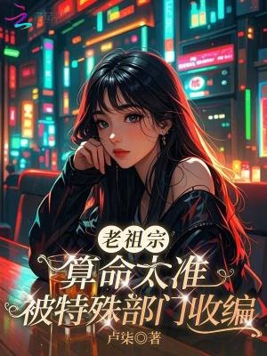 老祖宗算命太准，被特殊部门收编