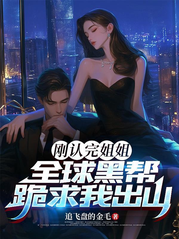 刚认完姐姐，全球黑帮跪求我出山