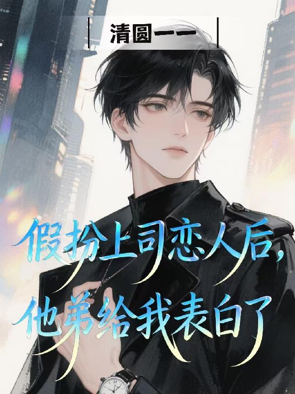 假扮上司恋人后，他弟给我表白了