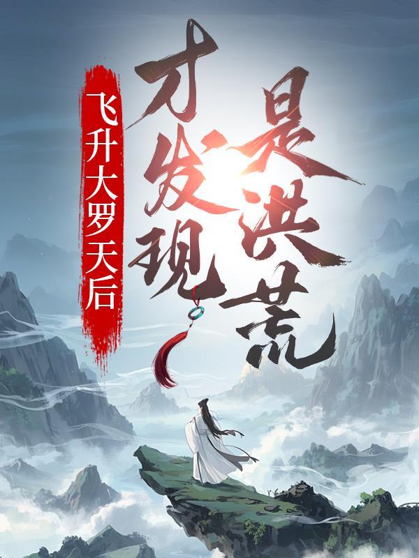 飞升大罗天后才发现是洪荒