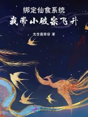 绑定仙食系统，我带小破宗飞升