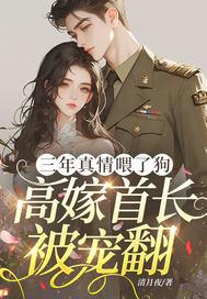 三年真情喂了狗，高嫁首长被宠翻