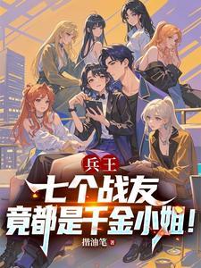 兵王：七个战友竟都是千金小姐！