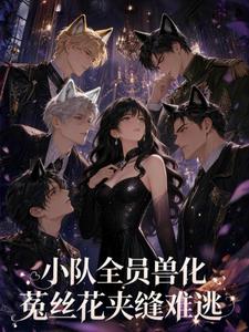 小队全员兽化，菟丝花夹缝难逃