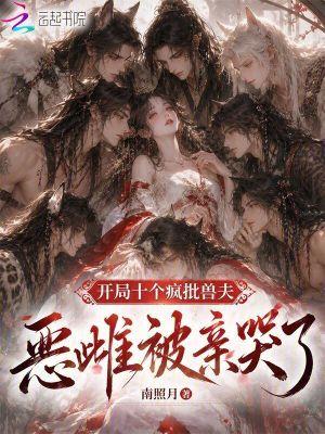 开局十个疯批兽夫，恶雌被亲哭了