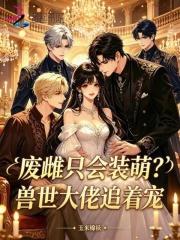 废雌只会装萌？兽世大佬追着宠