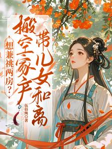 想兼祧两房？搬空家产带儿女和离
