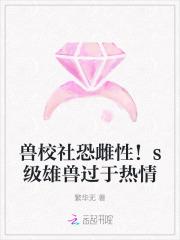 兽校社恐雌性！s级雄兽过于热情