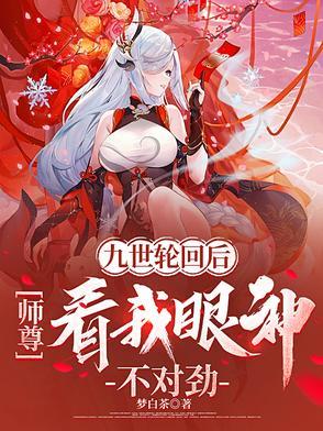 九世轮回后，师尊看我眼神不对劲