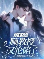 分手五年，顾教授又沦陷了