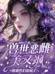 兽世恶雌美又飒，被雄性们抢疯了