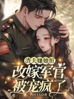 渣夫嫌她脏，改嫁军官被宠疯了