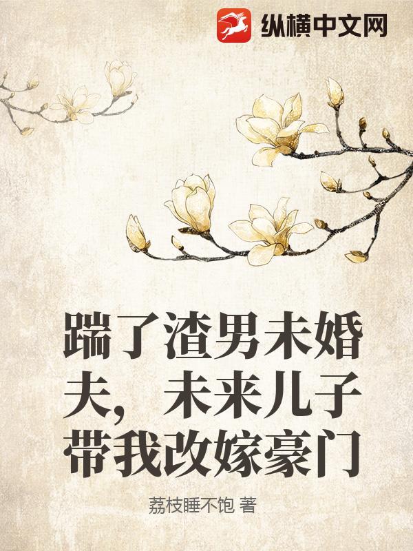 踹了渣男未婚夫，未来儿子带我改嫁豪门