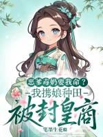 恶爹毒奶要我命？我携娘种田被封皇商