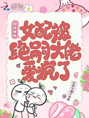 绝嗣反派日日撩，女配好孕藏不住