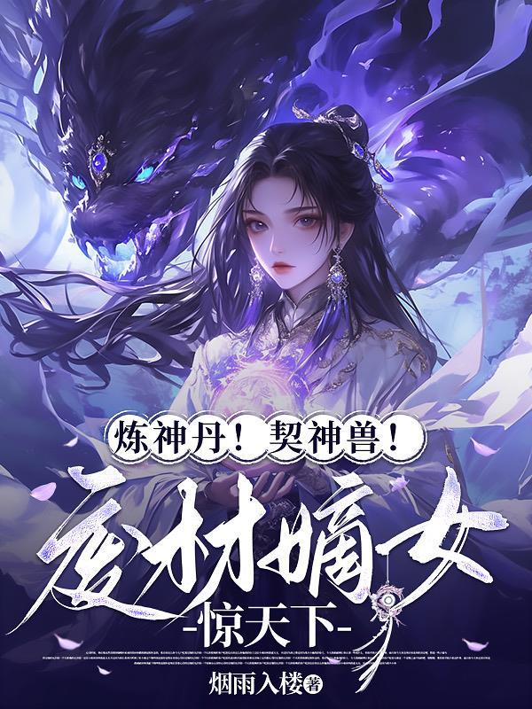 炼神丹！契神兽！废材嫡女惊天下