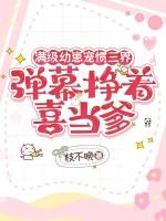 满级幼崽宠惯三界，弹幕挣着喜当爹