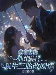 反派大佬他绝嗣？我生三胎改剧情