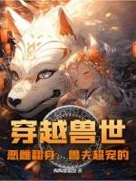 穿越兽世：恶雌翻身，兽夫超宠的
