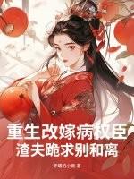 重生改嫁病权臣，渣夫跪求别和离