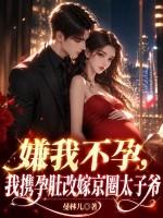 嫌我不孕？我携孕肚改嫁京圈太子爷