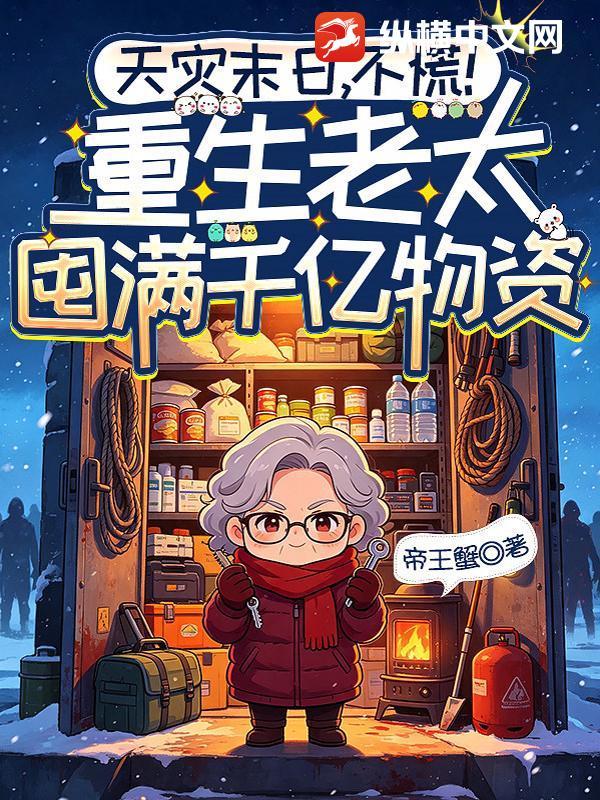 天灾末日，不慌！重生老太囤满千亿物资