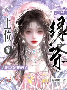 心机绿茶上位，你男朋友是我的了