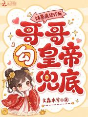 妹崽疯狂作死，哥哥勾皇帝兜底