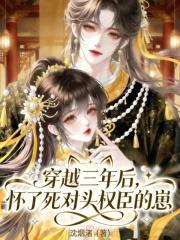 穿越三年后，怀了死对头权臣的崽