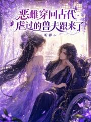 恶雌穿回古代，虐过的兽夫跟来了