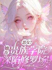 恶女？她在贵族学院深陷修罗场！