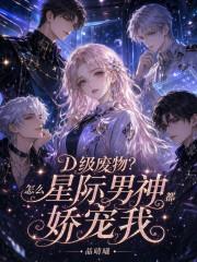 D级废物？怎么星际男神都娇宠我