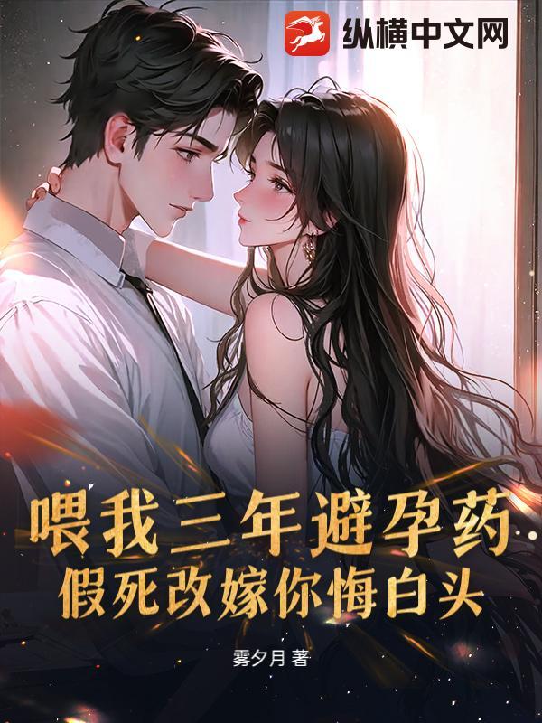 喂我三年避孕药，假死改嫁你悔白头？