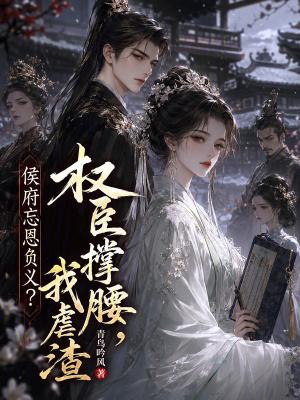 侯府忘恩负义？权臣撑腰，我虐渣