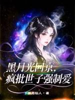 黑月光回京，疯批世子强制爱