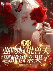 开局强吻疯批兽夫，恶雌被亲哭了