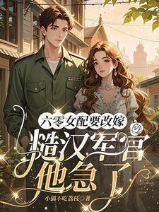 六零女配要改嫁，糙汉军官他急了