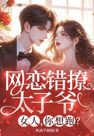 网恋错撩太子爷，女人，你想跑？