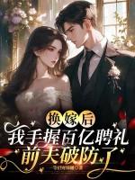 换嫁后我手握百亿聘礼，前夫破防了