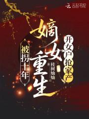 被拐十年，嫡女重生开女户抢家产