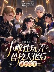 小雌性玩弄兽校大佬后，被亲坏了